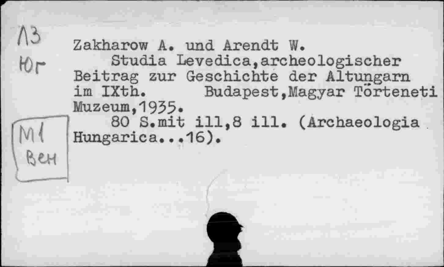 ﻿Zakharow A. und. Arendt W.
Studia Levedica,archeologischer Beitrag zur Geschichte der Altungarn im IXth. Budapest,Magyar Torteneti Muzeum,1955*
80 S.mit ill,8 ill. (Archaeologia Hungarica...16).